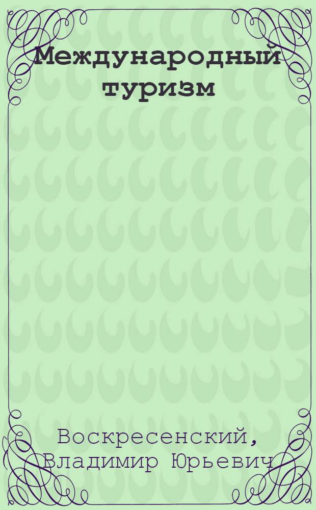 Международный туризм : инновационные стратегии развития : учебное пособие для студентов вузов, обучающихся по специальности 230500 "Социально-культурный сервис и туризм" и направлению 020400 "География"