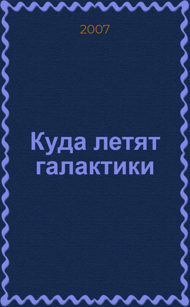 Куда летят галактики = Where to Galaxies Fly : (устройство физического мира)