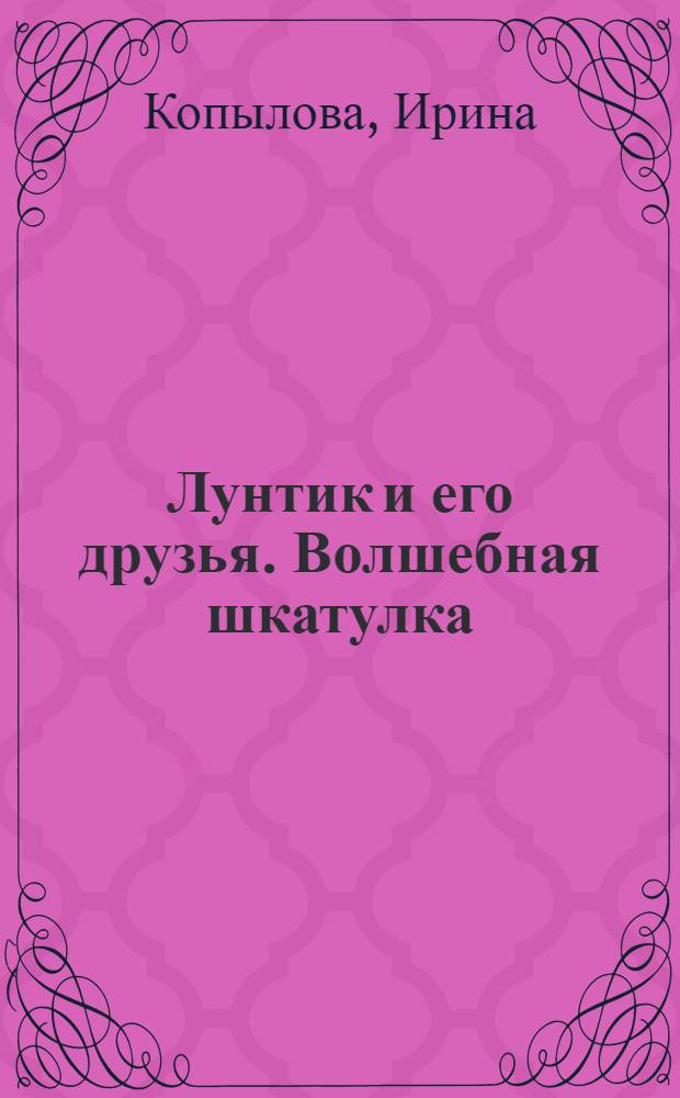 Лунтик и его друзья. Волшебная шкатулка : для детей дошкольного и младшего школьного возраста