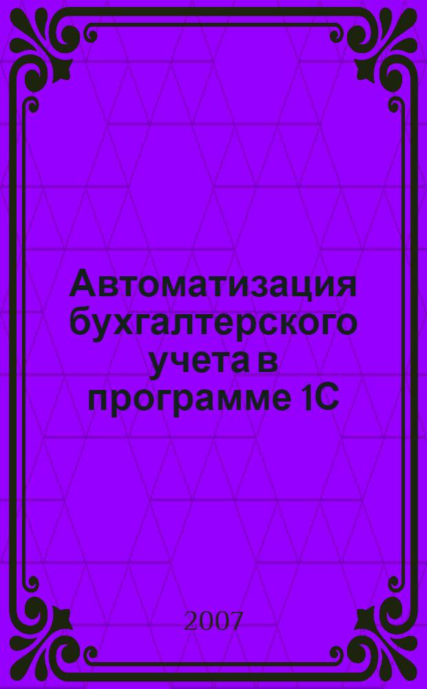 Автоматизация бухгалтерского учета в программе 1С: Бухгалтерия : учебное пособие для образовательных учреждений, реализующих программы профессиональной подготовки