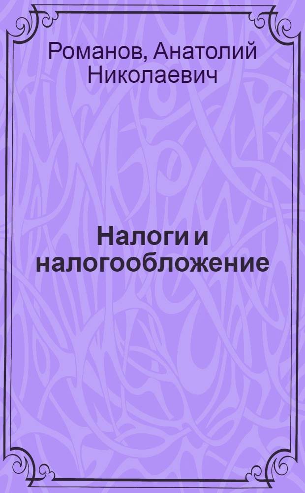 Налоги и налогообложение : учебник для студентов высших учебных заведений, обучающихся по экономическим специальностям "Финансы и кредит", "Бухгалтерский учет, анализ и аудит"