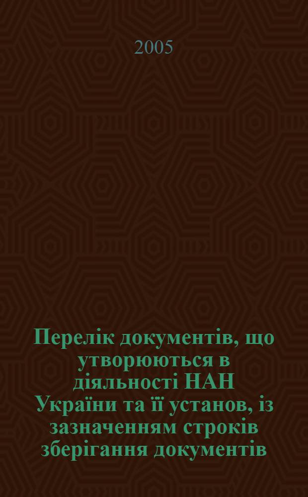 Перелiк документiв, що утворюються в дiяльностi НАН Украïни та ïï установ, iз зазначенням строкiв зберiгання документiв