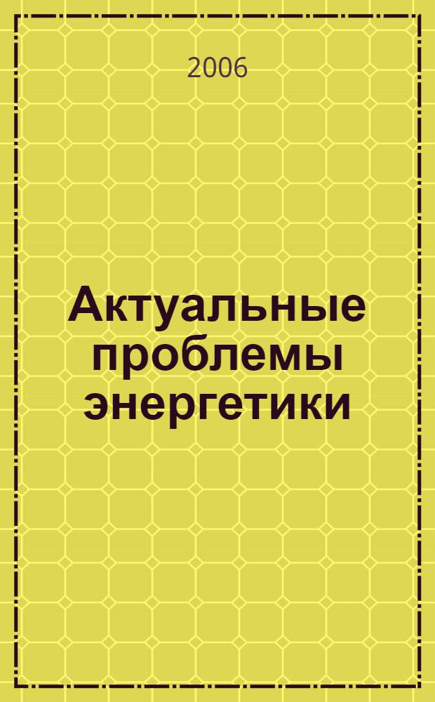 Актуальные проблемы энергетики : материалы 62-й научно-технической конференции студентов, магистрантов и аспирантов, (апрель 2006 года)