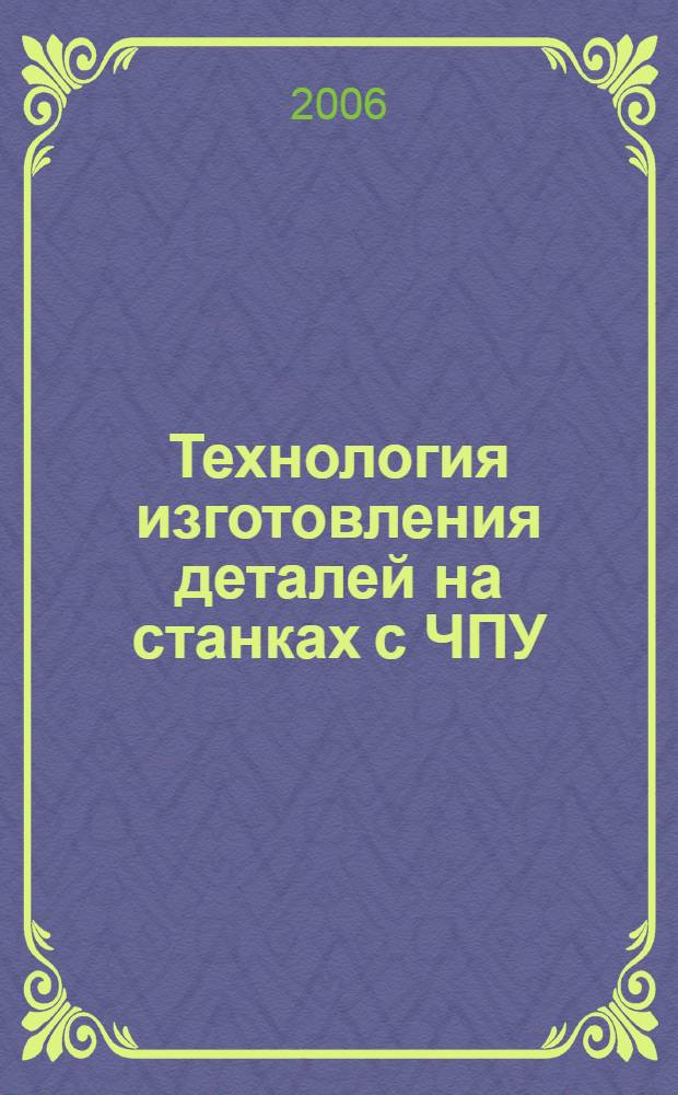 Технология изготовления деталей на станках с ЧПУ : учебное пособие для студентов высших учебных заведений, обучающихся по направлению подготовки дипломированных специалистов "Конструкторско-технологическое обеспечение машиностроительных производств" : по специальностям "Технология машиностроения", "Подъемно-транспортные и дорожные машины" : в 2 ч