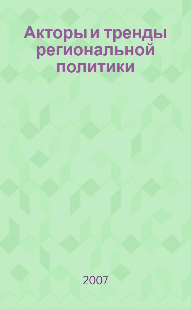 Акторы и тренды региональной политики: политическая ситуация в Свердловской области в электоральном цикле 2003-2007 гг.