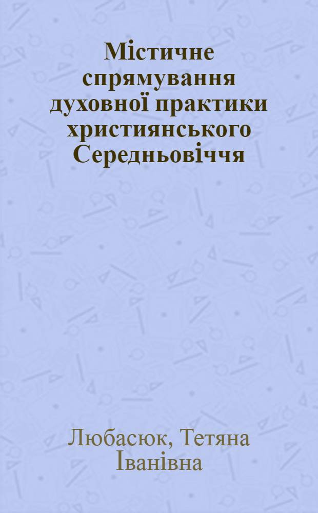 Мiстичне спрямування духовно&iuml; практики християнського Середньовiччя : автореферат диссертации на соискание ученой степени к.филос.н. : специальность 09.00.05