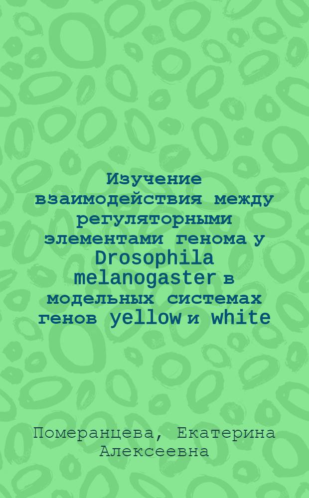 Изучение взаимодействия между регуляторными элементами генома у Drosophila melanogaster в модельных системах генов yellow и white : автореф. дис. на соиск. учен. степ. канд. биол. наук : специальность 03.00.26 <Молекуляр. генетика>