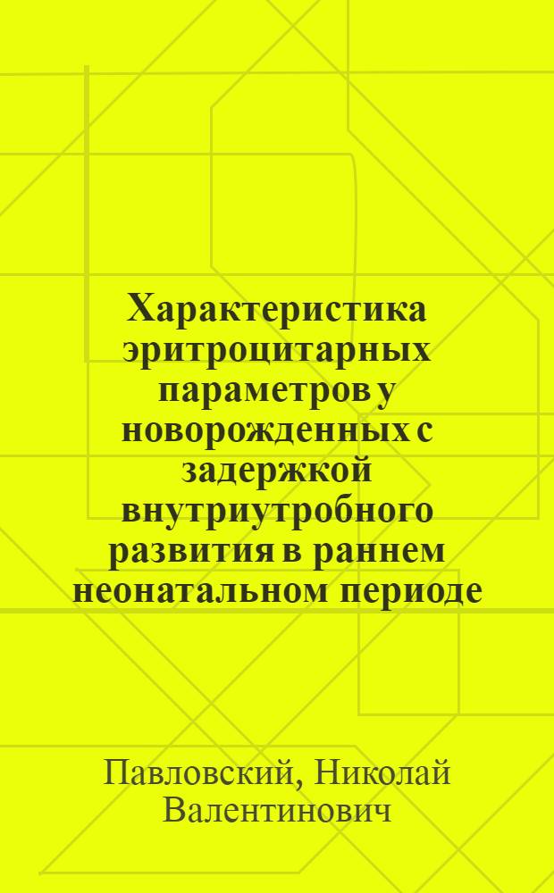 Характеристика эритроцитарных параметров у новорожденных с задержкой внутриутробного развития в раннем неонатальном периоде : автореф. дис. на соиск. учен. степ. канд. мед. наук : специальность 14.00.09 <Педиатрия>