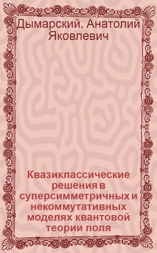 Квазиклассические решения в суперсимметричных и некоммутативных моделях квантовой теории поля : автореф. дис. на соиск. учен. степ. канд. физ.-мат. наук : специальность 01.04.02 <Теорет. физика>