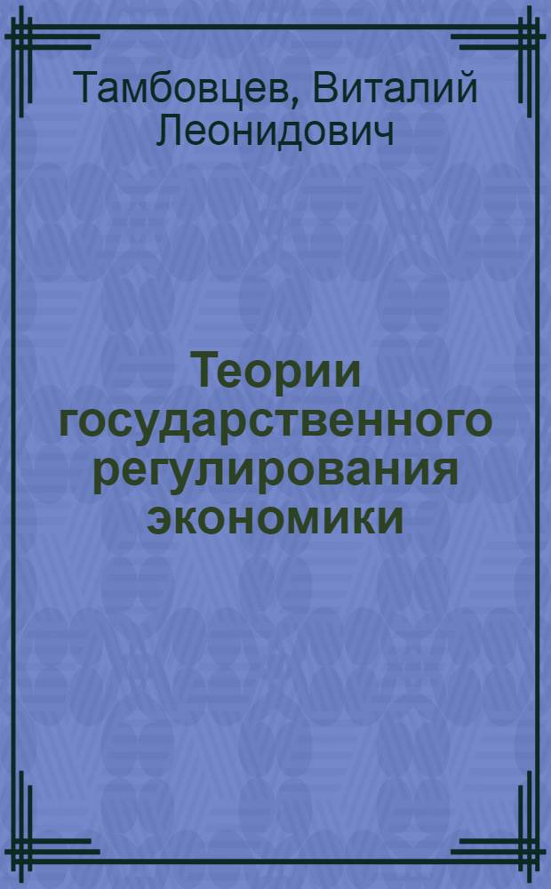 Теории государственного регулирования экономики : учебное пособие : для студентов высших учебных заведений, обучающихся по экономическим специальностям