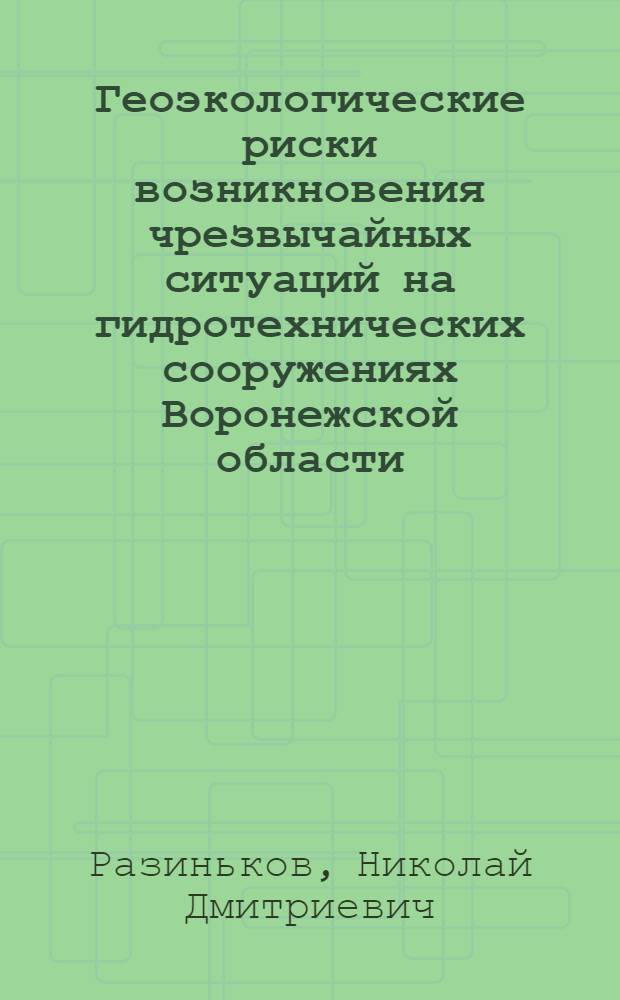 Геоэкологические риски возникновения чрезвычайных ситуаций на гидротехнических сооружениях Воронежской области : автореф. дис. на соиск. учен. степ. канд. геогр. наук : специальность 25.00.36 <Геоэкология>