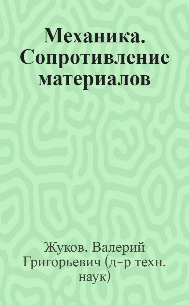 Механика. Сопротивление материалов : учебное пособие для студентов высших учебных заведений, обучающихся по направлению 260300 - "Технология сырья и продуктов животного происхождения" по специализациям 260301 - "Технология мяса и мясных продуктов", 260302 - "Технология рыбы и рыбных продуктов", 260303 - "Технология молока и молочных продуктов" и по специальности 240902 - "Пищевая биотехнология"