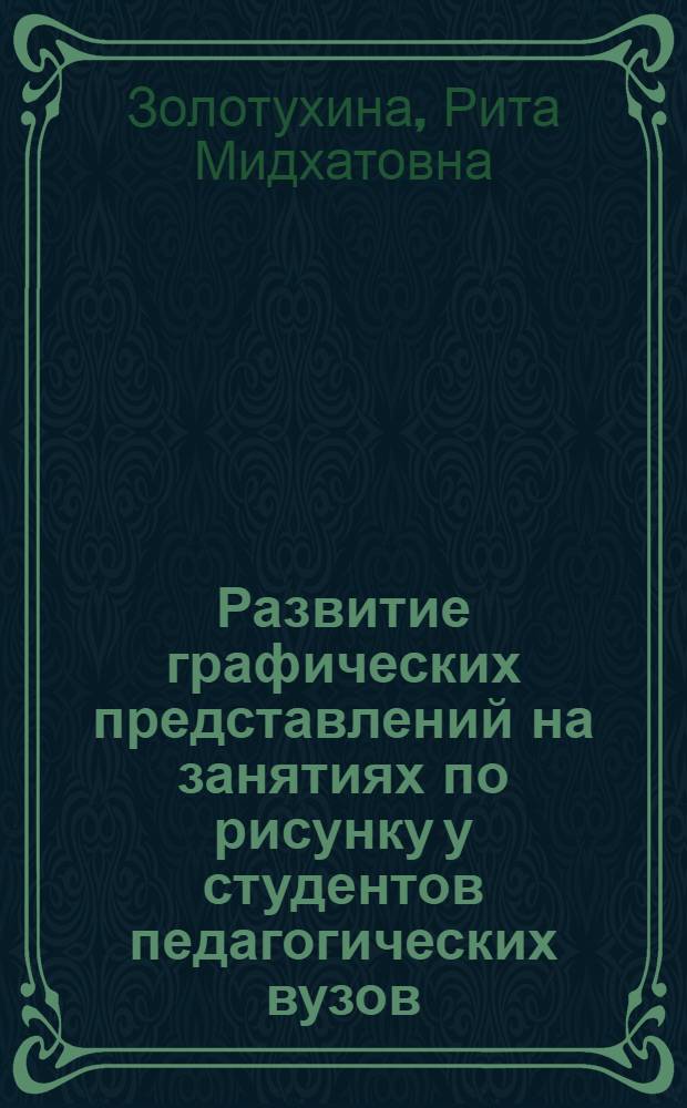 Развитие графических представлений на занятиях по рисунку у студентов педагогических вузов : автореф. дис. на соиск. учен. степ. канд. пед. наук : специальность 13.00.02 <Теория и методика обучения и воспитания>