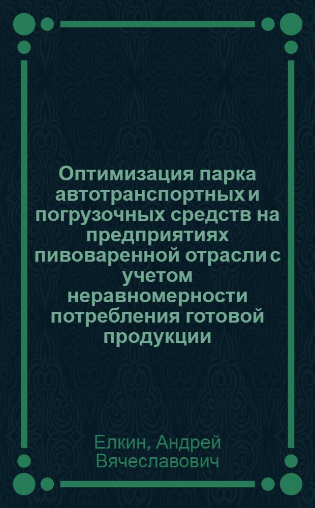 Оптимизация парка автотранспортных и погрузочных средств на предприятиях пивоваренной отрасли с учетом неравномерности потребления готовой продукции : автореф. дис. на соиск. учен. степ. канд. техн. наук : специальность 05.13.10 <Упр. в соц. и экон. системах> ; специальность 05.22.10 <Эксплуатация автомобил. трансп.>