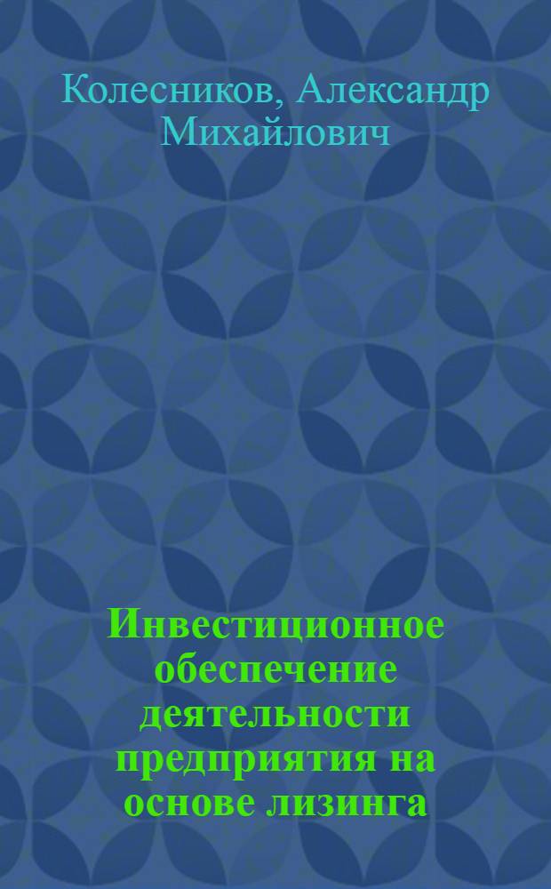 Инвестиционное обеспечение деятельности предприятия на основе лизинга : монография