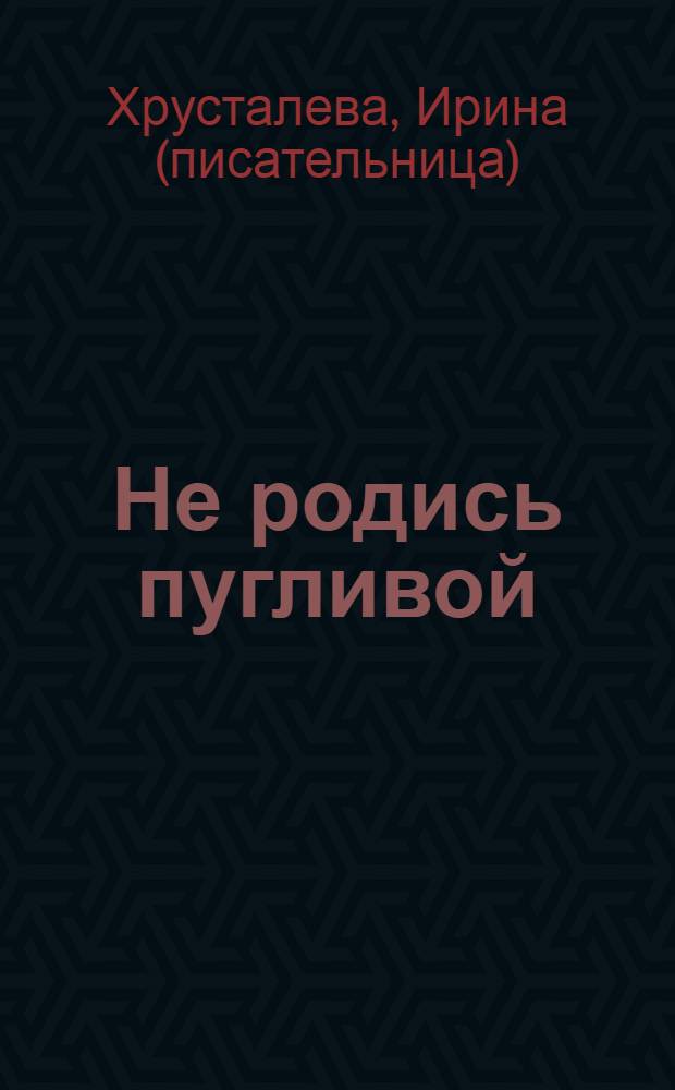 Не родись пугливой: роман; Вся правда о реалити-шоу "Формула красоты": главы из книги / Ирина Хрусталева