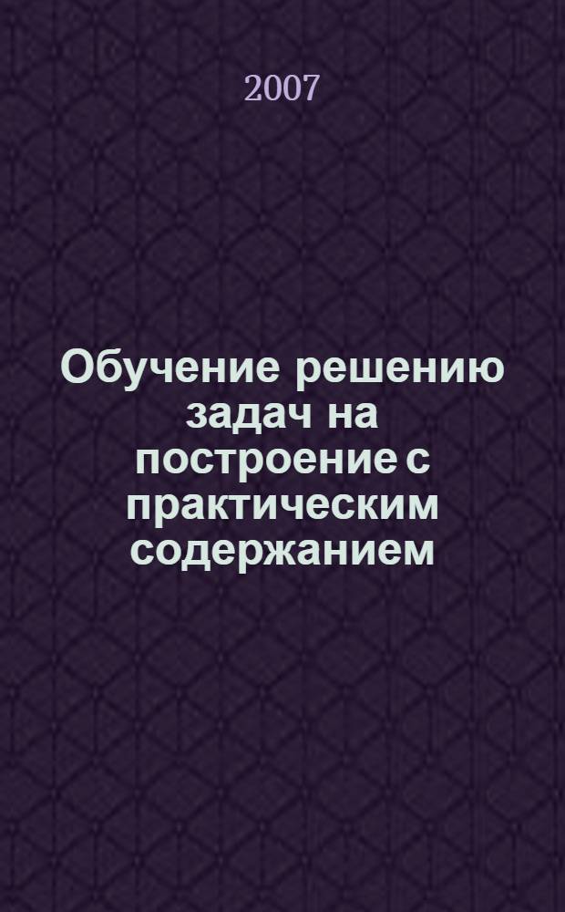 Обучение решению задач на построение с практическим содержанием : учебное пособие