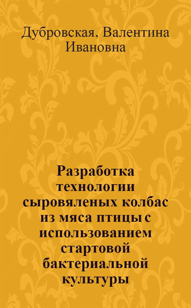 Разработка технологии сыровяленых колбас из мяса птицы с использованием стартовой бактериальной культуры : автореф. дис. на соиск. учен. степ. канд. техн. наук : специальность 05.18.04 <Технология мясных, молоч., рыб. продуктов и холодил. пр-в>