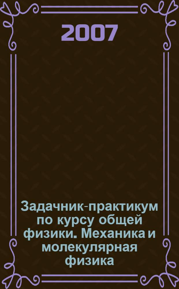 Задачник-практикум по курсу общей физики. Механика и молекулярная физика