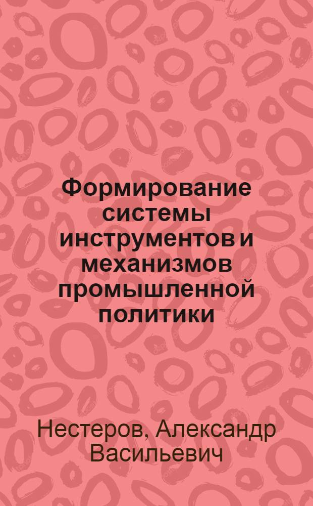 Формирование системы инструментов и механизмов промышленной политики : автореф. дис. на соиск. учен. степ. канд. экон. наук : специальность 08.00.05 <Экономика и упр. нар. хоз-вом>