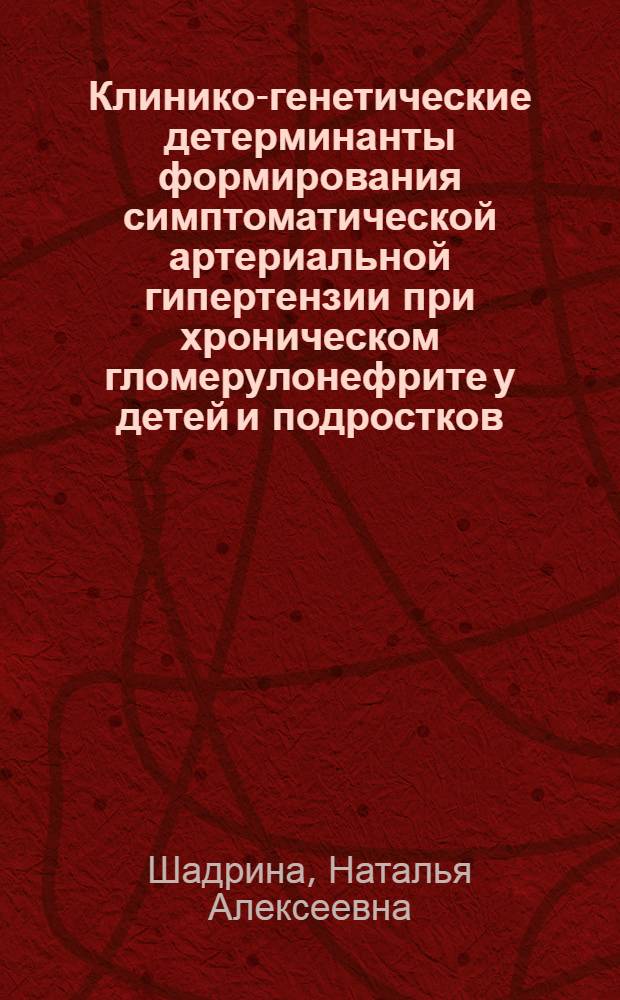 Клинико-генетические детерминанты формирования симптоматической артериальной гипертензии при хроническом гломерулонефрите у детей и подростков : автореф. дис. на соиск. учен. степ. канд. мед. наук : специальность 14.00.09 <Педиатрия>