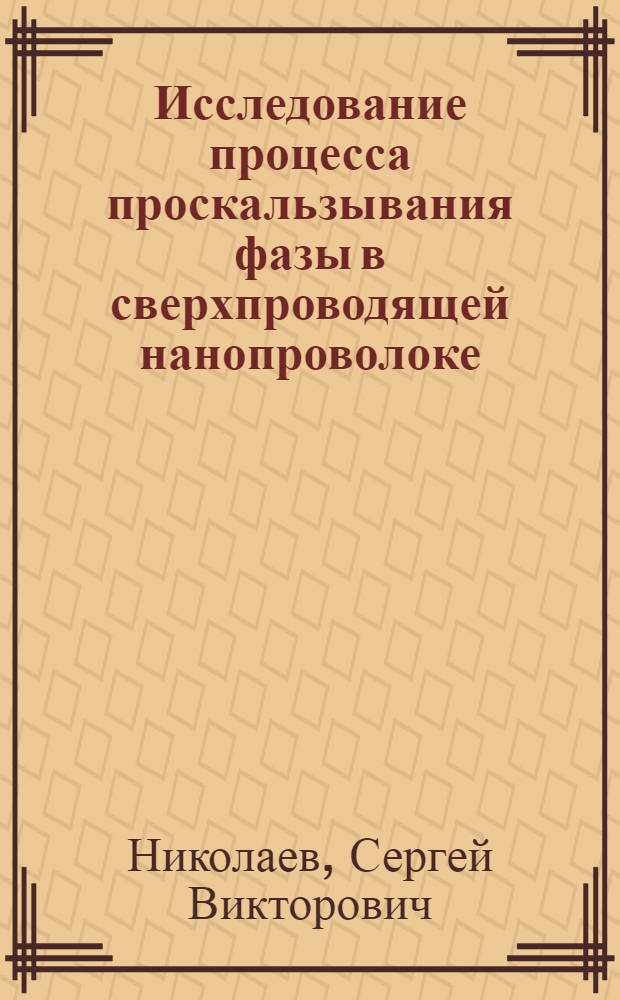 Исследование процесса проскальзывания фазы в сверхпроводящей нанопроволоке : автореф. дис. на соиск. учен. степ. канд. физ.-мат. наук : специальность 01.04.07 <Физика конденсир. состояния>