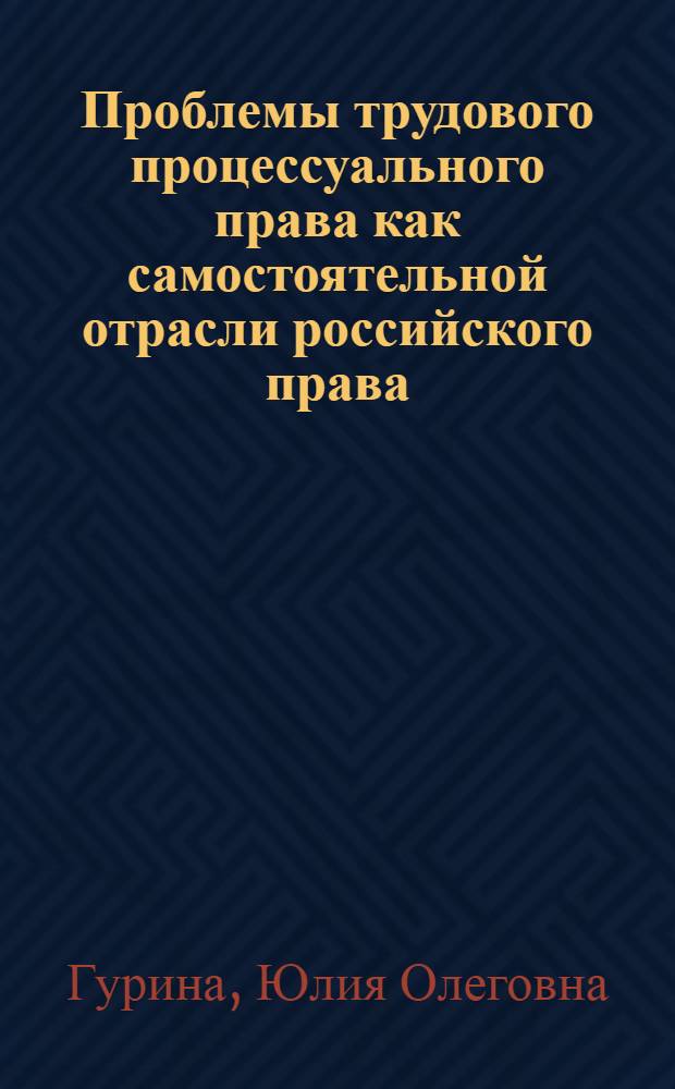 Проблемы трудового процессуального права как самостоятельной отрасли российского права : автореф. дис. на соиск. учен. степ. канд. юрид. наук : специальность 12.00.05 <Трудовое право; право соц. обеспечения>