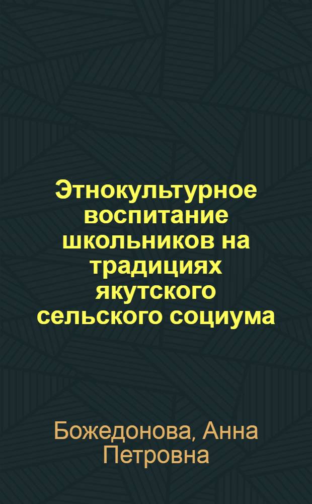Этнокультурное воспитание школьников на традициях якутского сельского социума : автореф. дис. на соиск. учен. степ. канд. пед. наук : специальность 13.00.02 <Теория и методика обучения и воспитания>
