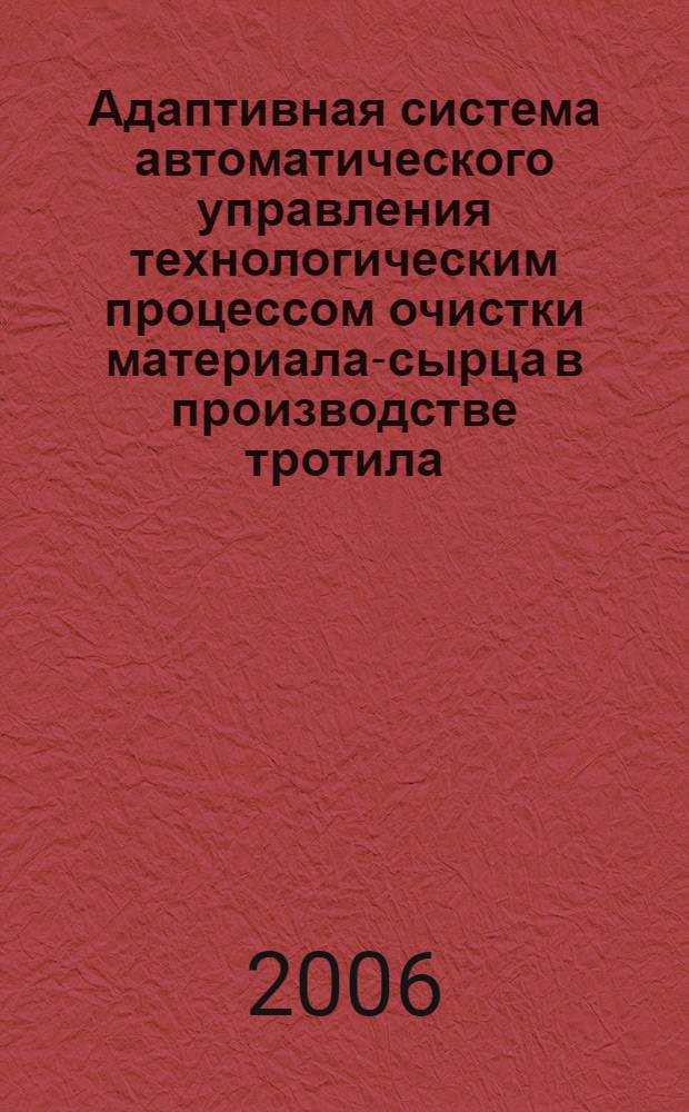 Адаптивная система автоматического управления технологическим процессом очистки материала-сырца в производстве тротила : автореф. дис. на соиск. учен. степ. канд. техн. наук : специальность 05.13.06 <Автоматизация и упр. технол. процессами и пр-вами>