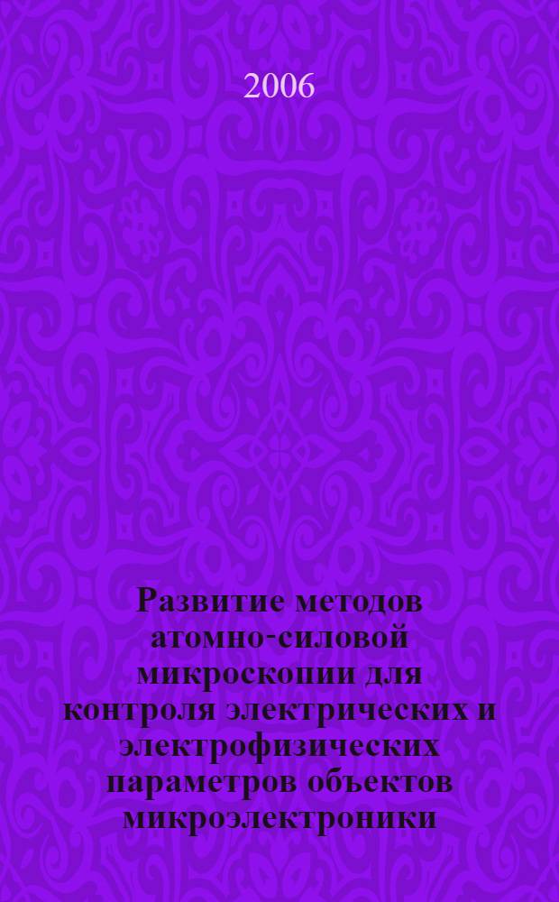 Развитие методов атомно-силовой микроскопии для контроля электрических и электрофизических параметров объектов микроэлектроники : автореф. дис. на соиск. учен. степ. канд. техн. наук : специальность 05.27.01 <Твердотел. электроника, радиоэлектрон. компоненты, микро- и наноэлектроника на квантовых эффектах>