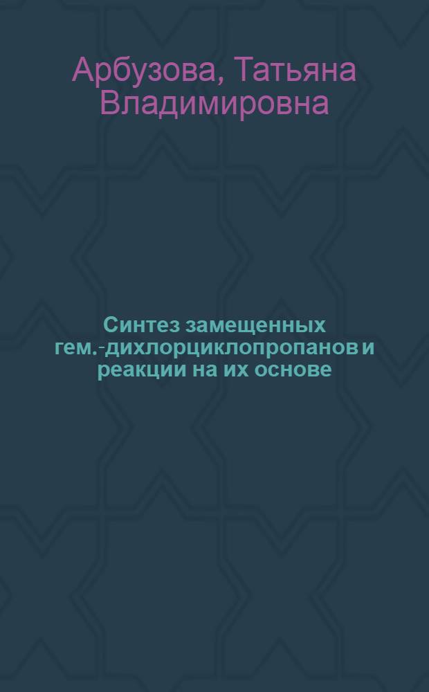 Синтез замещенных гем.-дихлорциклопропанов и реакции на их основе : автореф. дис. на соиск. учен. степ. канд. хим. наук : специальность 02.00.03 <Орган. химия>