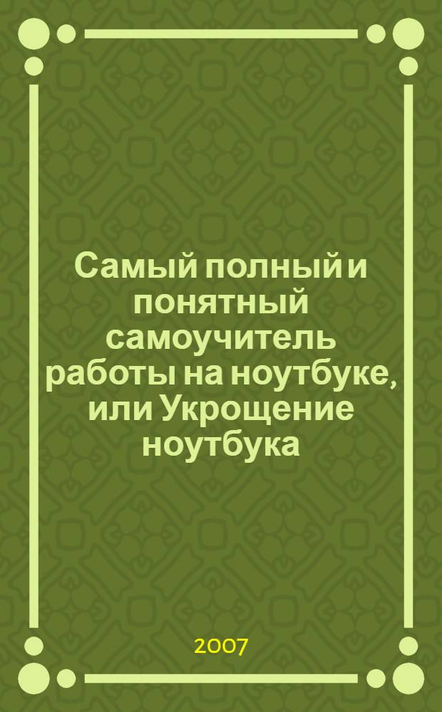 Самый полный и понятный самоучитель работы на ноутбуке, или Укрощение ноутбука : учебник