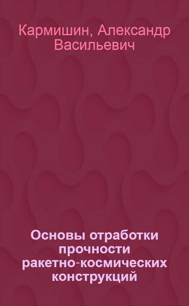Основы отработки прочности ракетно-космических конструкций = The principles of strength support of space-rocket designs