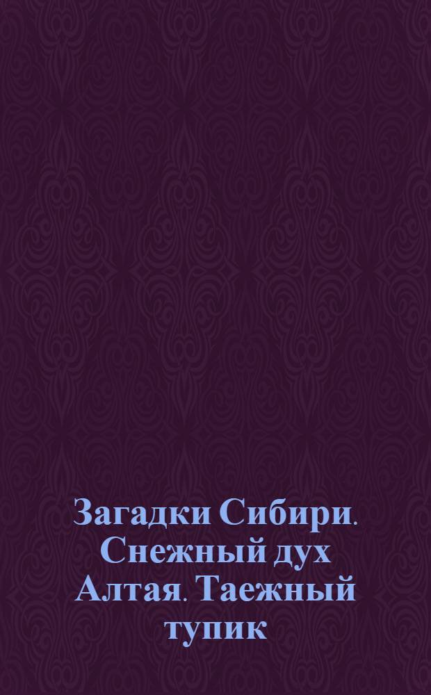 Загадки Сибири. Снежный дух Алтая. Таежный тупик : видеоприложение к журналу GEO