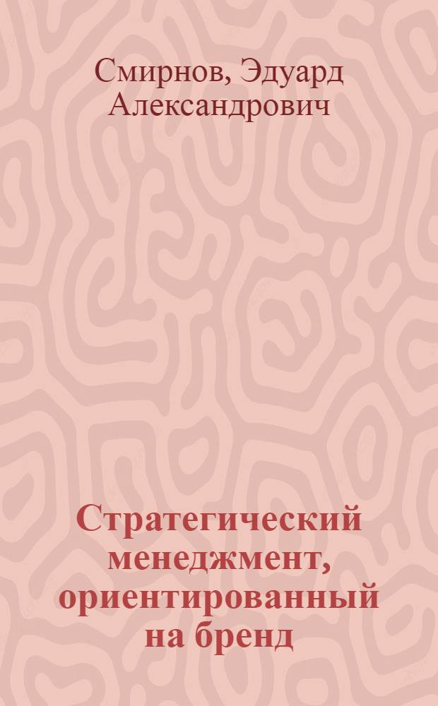 Стратегический менеджмент, ориентированный на бренд : учебное пособие для студентов высших учебных заведений, обучающихся по специальности 061100 "Менеджмент организации"