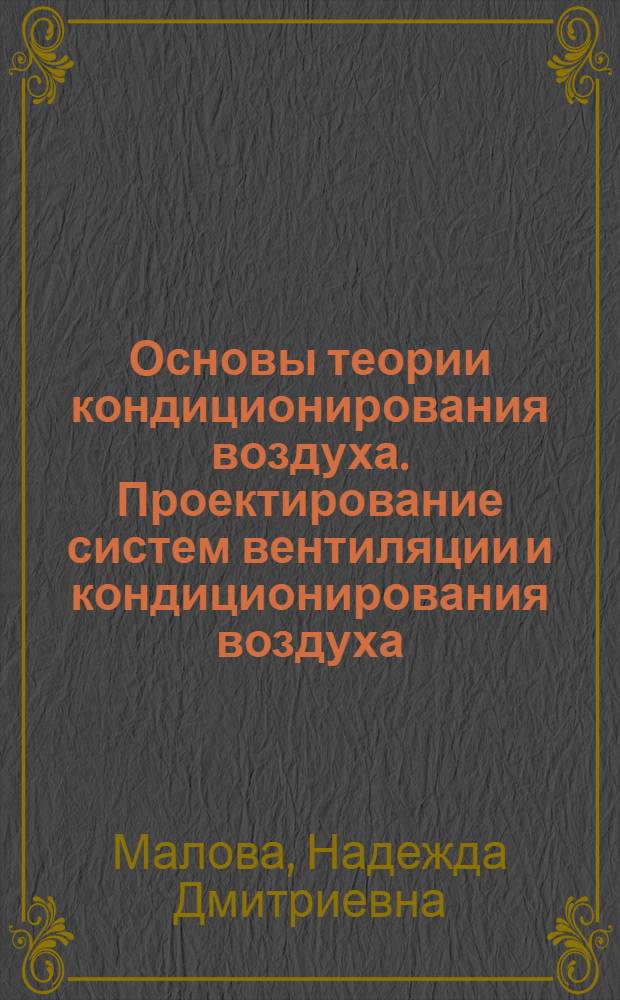 Основы теории кондиционирования воздуха. Проектирование систем вентиляции и кондиционирования воздуха. Аэродинамика и вентиляторы. Распределение воздуха в производственных кондиционируемых помещениях : учебное пособие для студентов специальности 140504