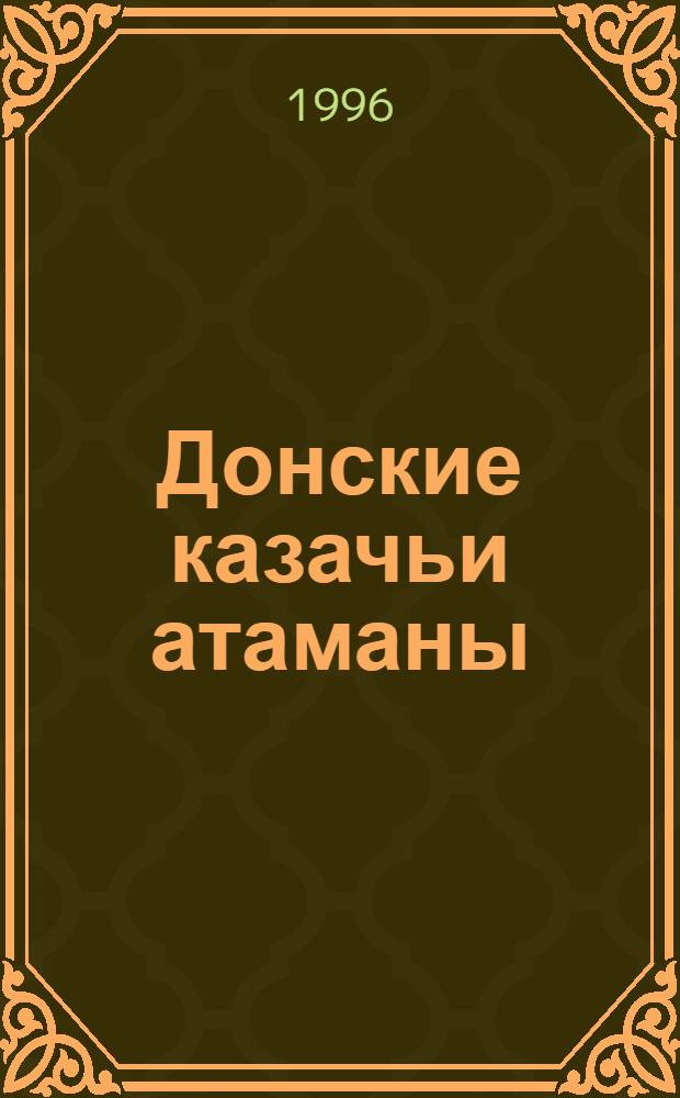 Донские казачьи атаманы : исторические очерки-биографии (1550-1920 гг.)