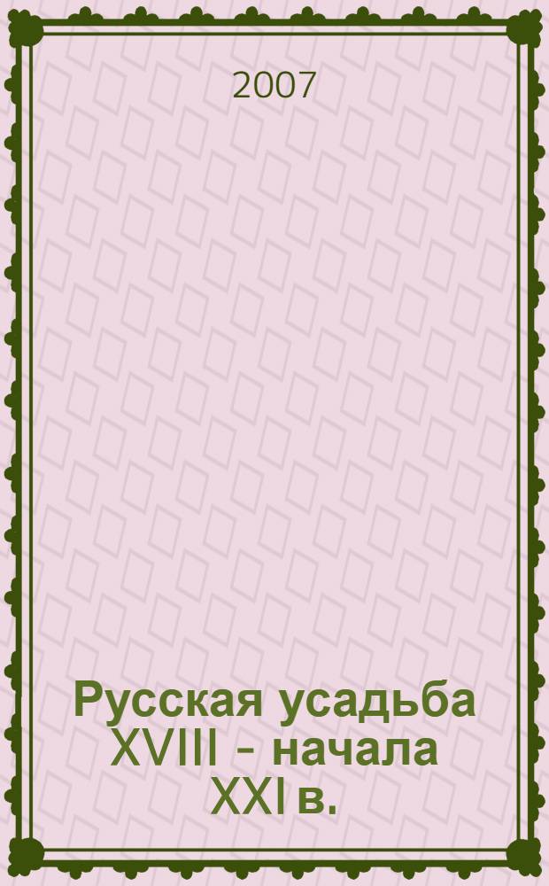 Русская усадьба XVIII - начала XXI в. : проблемы изучения, реставрации и музеефикации : материалы научной конференции