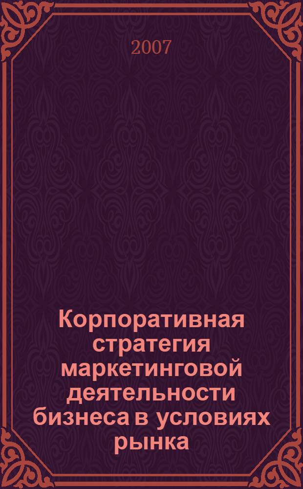 Корпоративная стратегия маркетинговой деятельности бизнеса в условиях рынка : монография