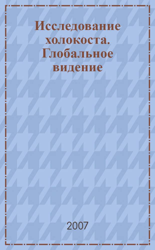 Исследование холокоста. Глобальное видение : материалы международной Тегеранской конференции, 11-12 декабря 2006 г