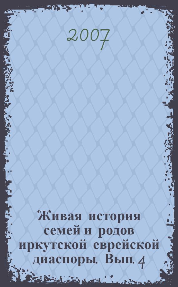 Живая история семей и родов иркутской еврейской диаспоры. Вып. 4