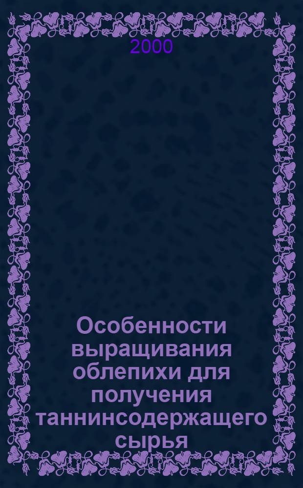Особенности выращивания облепихи для получения таннинсодержащего сырья : автореферат диссертации на соискание ученой степени к.с.-х.н. : специальность 06.01.07