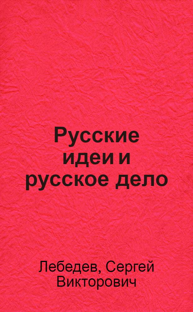 Русские идеи и русское дело : национально-патриотическое движение в России в прошлом и настоящем