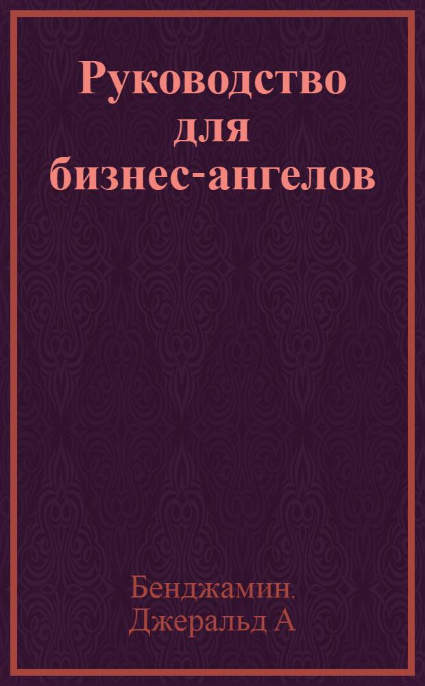 Руководство для бизнес-ангелов : как получить прибыль, инвестируя в растущий бизнес