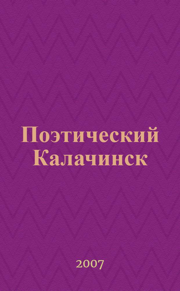 Поэтический Калачинск / 2007 : посвящается 55-летию присвоения Калачинску статуса города, 1952-2007 гг