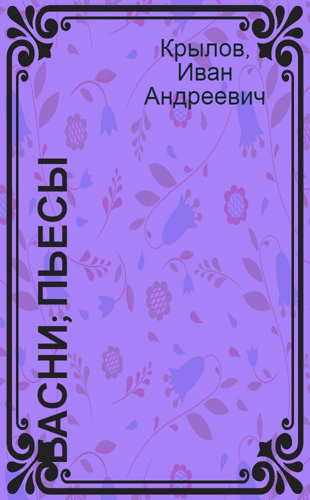 Басни; Пьесы / Иван Андреевич Крылов