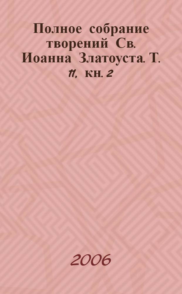 Полное собрание творений Св. Иоанна Златоуста. Т. 11, кн. 2
