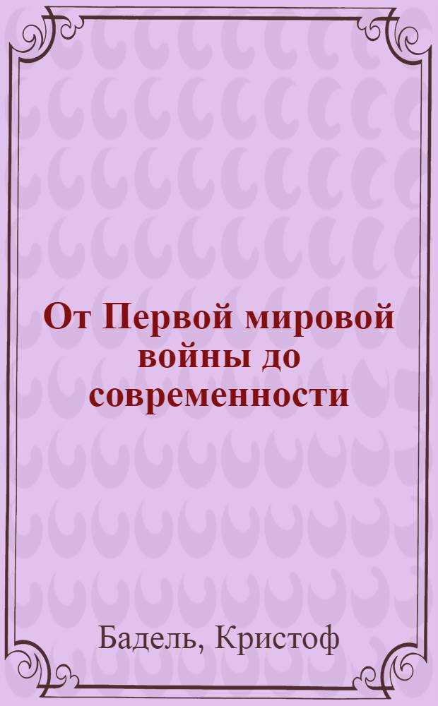 От Первой мировой войны до современности : с 1914 года до наших дней