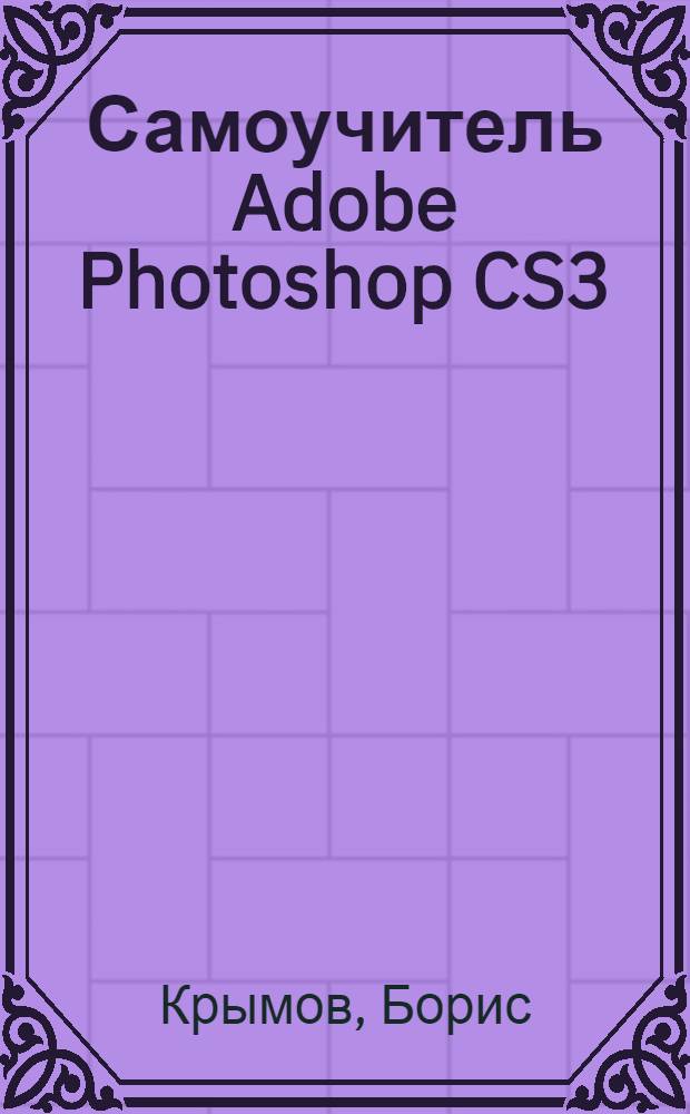 Самоучитель Adobe Photoshop CS3 : + 2 видеокурса на DVD и CD