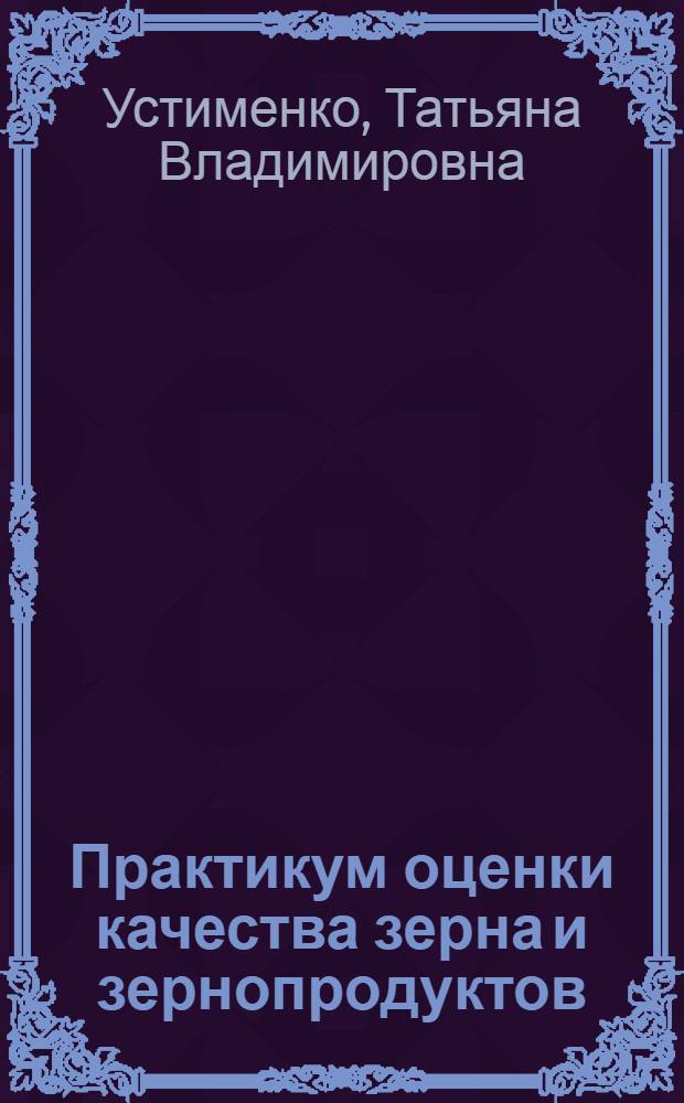 Практикум оценки качества зерна и зернопродуктов : методические указания. Рабочая тетрадь